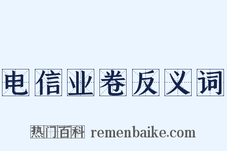 电信业卷反义词是什么意思的图片